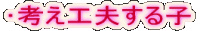 ・考え工夫する子